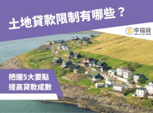 土地貸款限制有哪些？把握5大要點提高土地貸款成數