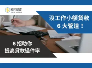沒工作可以貸款嗎？沒工作小額貸款有哪些？6 招提高過件率！