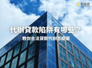代辦貸款陷阱有哪些？教你合法貸款代辦怎麼選