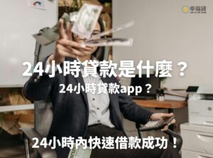 24小時貸款是什麼？24小時貸款app？助你在24小時借款成功
